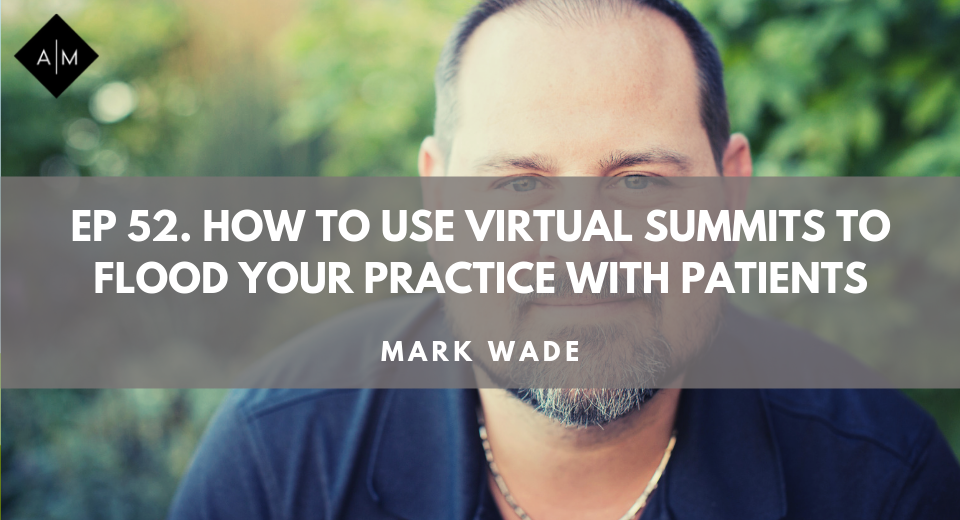 Ep 52. How To Run An Online Summit To Flood Your Practice With New Patients