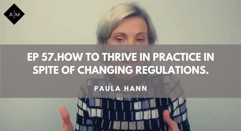 Ep 57. How To Thrive in Practice In Spite Of Changing Regulations. Paula Hann