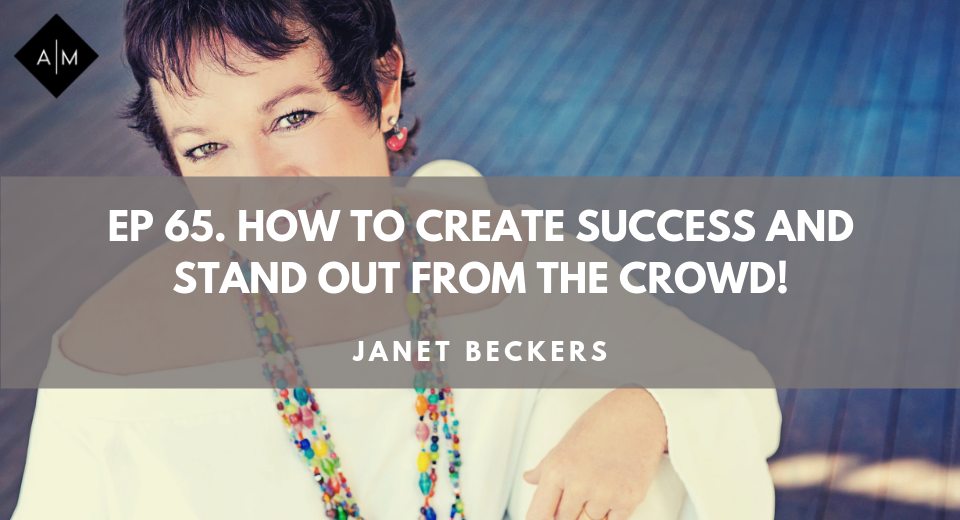 Ep65. How To Create Success and Stand Out From The Crowd. Janet Beckers