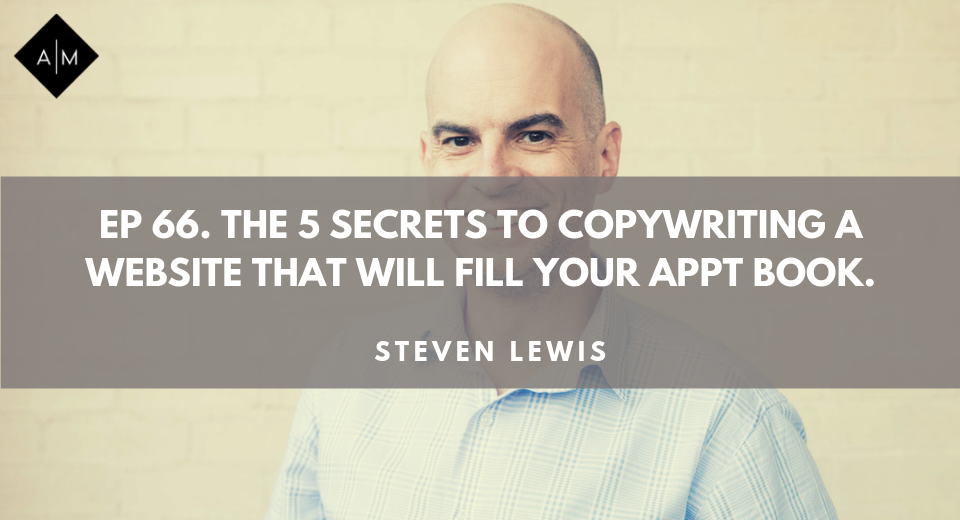 Ep66. The 5 Secrets To Copywriting A Website That Will Fill Your Appointment Book. Steven Lewis