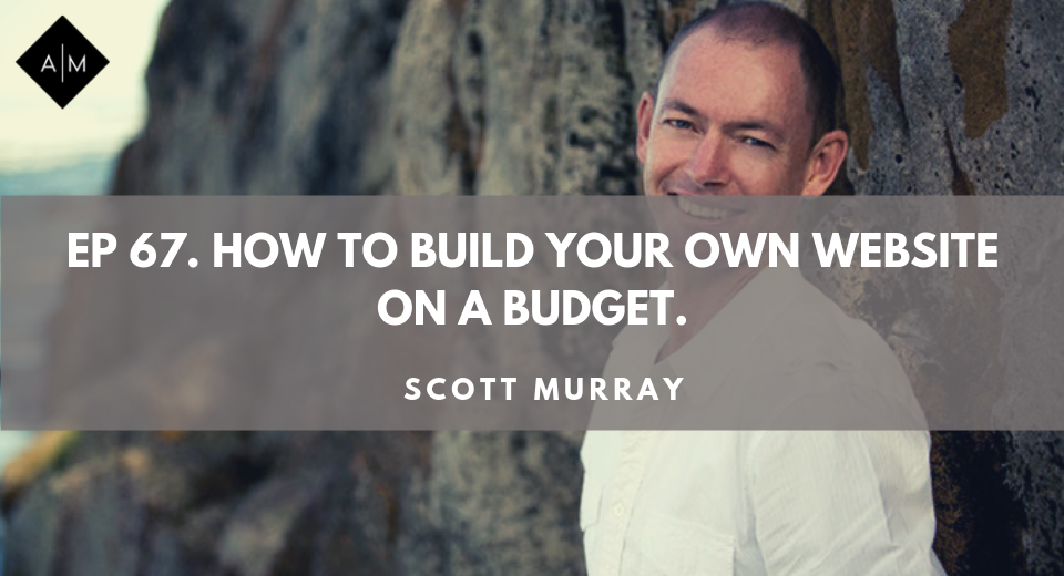 Ep67. How To Build Your Own Website On a Budget. Scott Murray