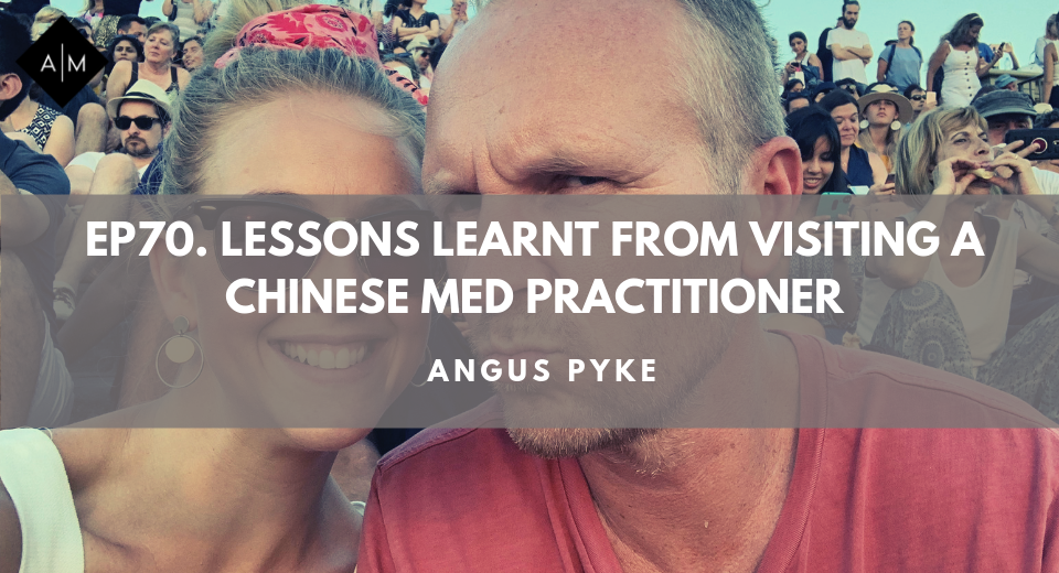 Ep70. Lessons Learnt From Visiting a Chinese Med Practitioner. Angus Pyke