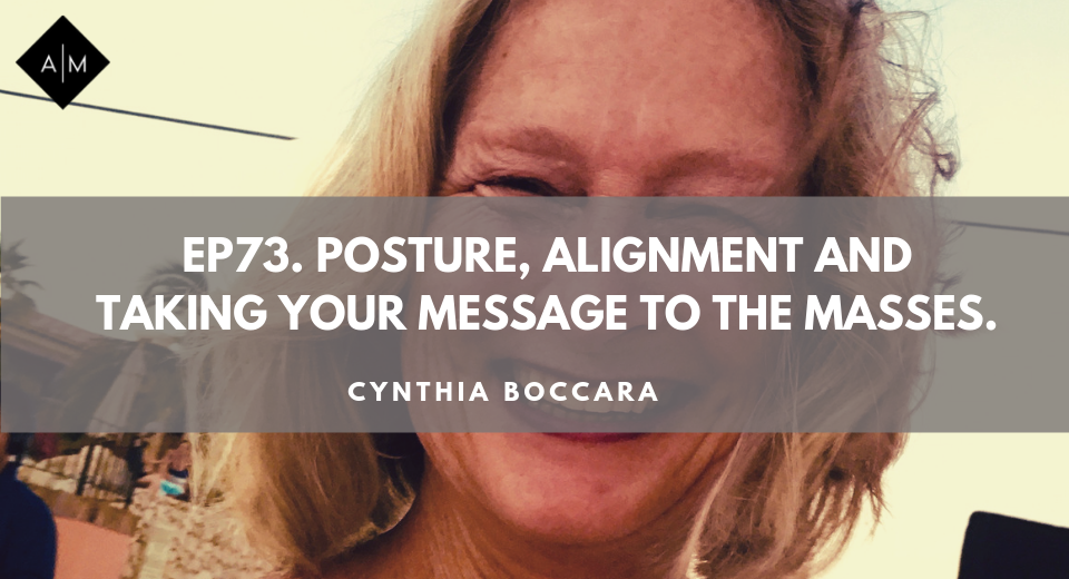 Ep73. Posture, Alignment and Taking Your Message To The Masses. Cynthia Boccara