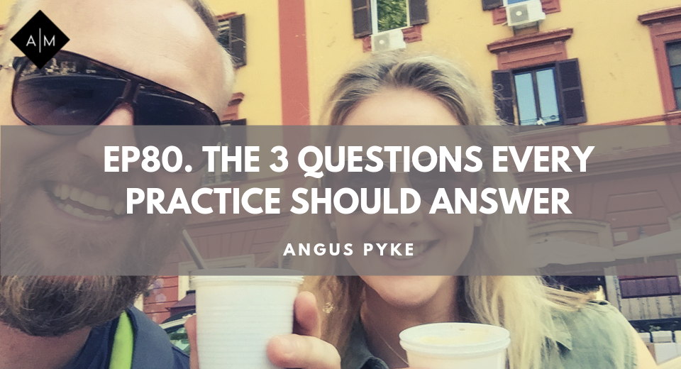 Ep80. The 3 Questions Every Practice Should Answer. Angus Pyke