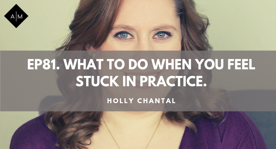 Ep81. What To Do When You Feel Stuck In Practice. Holly Chantal