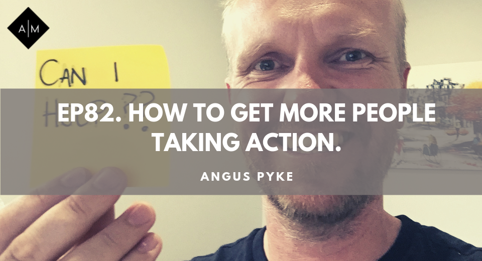 EP82. How To Get More People Taking Action. Angus Pyke