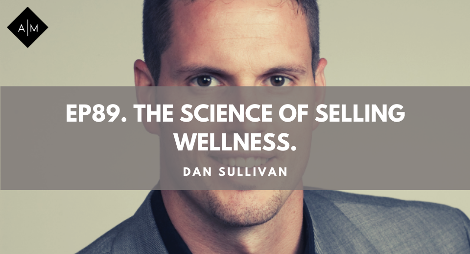 Ep89. The Science Of Selling Wellness. Dan Sullivan