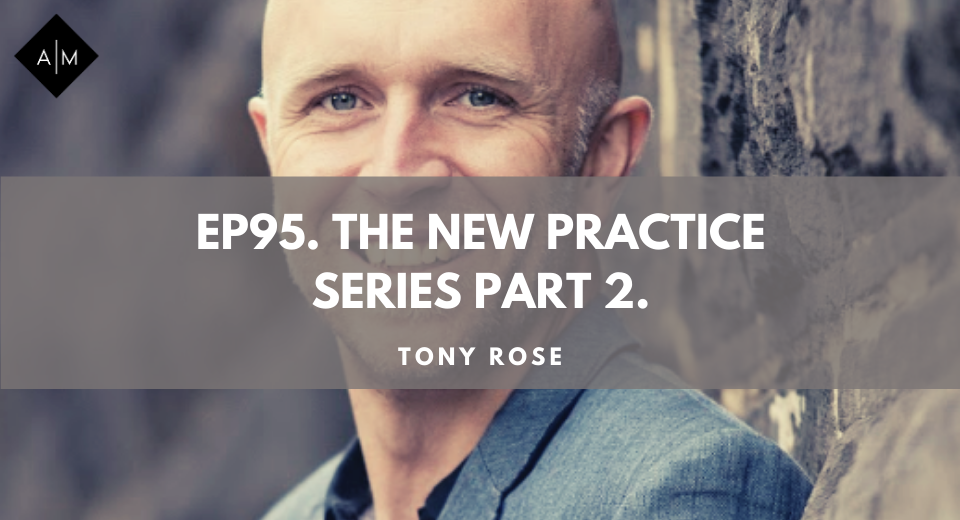 Ep95. The New Practice Series Part 2. Tony Rose