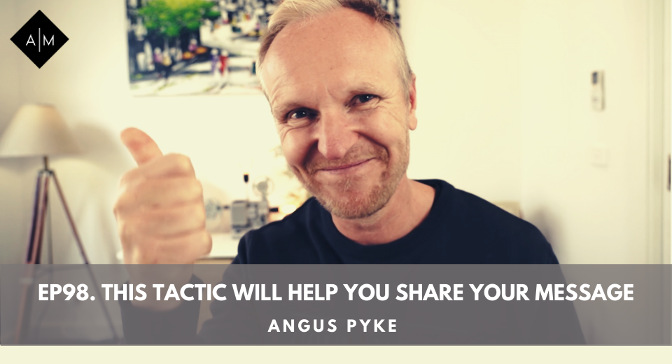 Ep98. This Tactic Will Help You Share Your Message. Angus Pyke