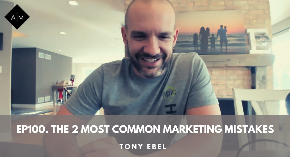 Ep100. The 2 Most Common Marketing Mistakes. Tony Ebel
