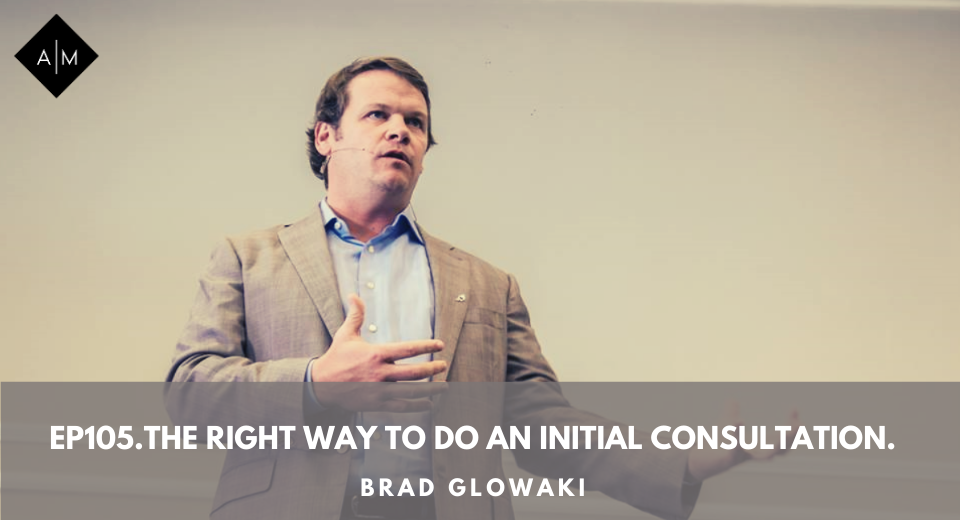 Ep105.The Right Way To Do An Initial Consultation. Brad Glowaki