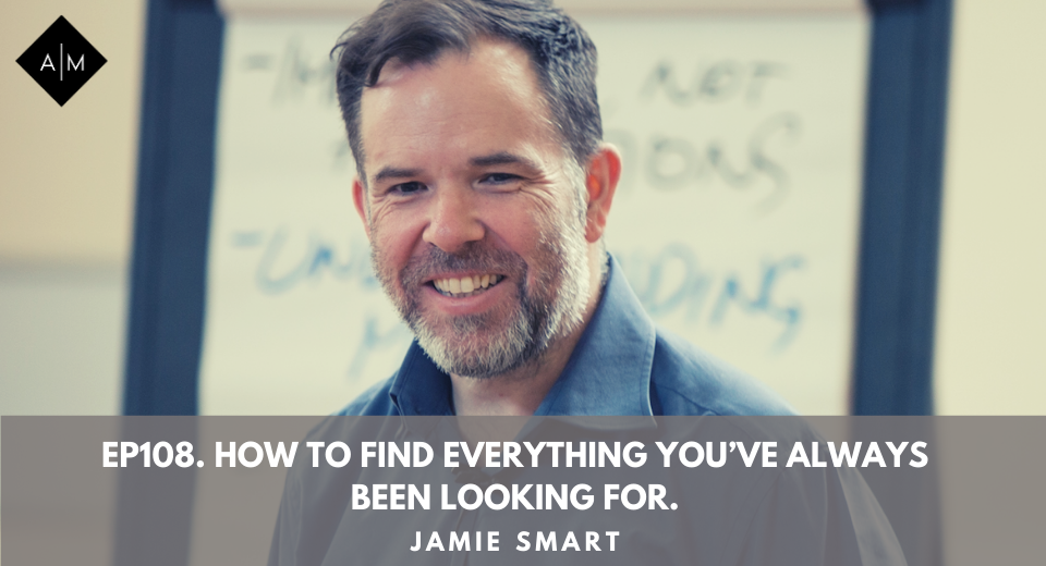 Ep108. How To Find Everything You’ve Always Been Looking For. Jamie Smart