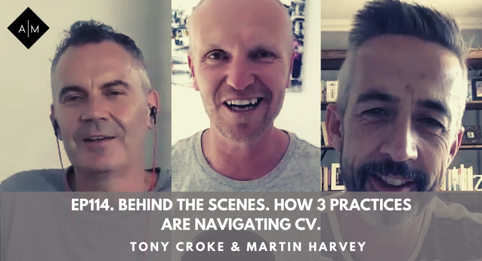 Ep114. Behind The Scenes. How 3 Practices Are Navigating CV. Tony Croke & Martin Harvey