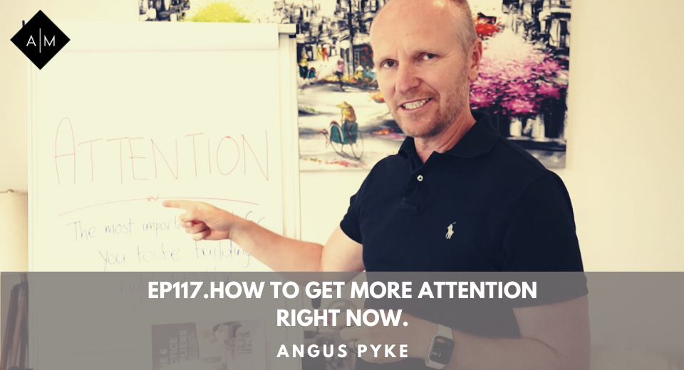 Ep117.How To Get More Attention Right Now. Angus Pyke