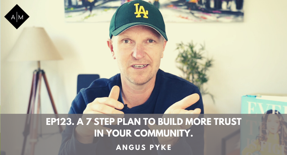 Ep123. A 7 Step Plan To Build More Trust In Your Community. Angus Pyke