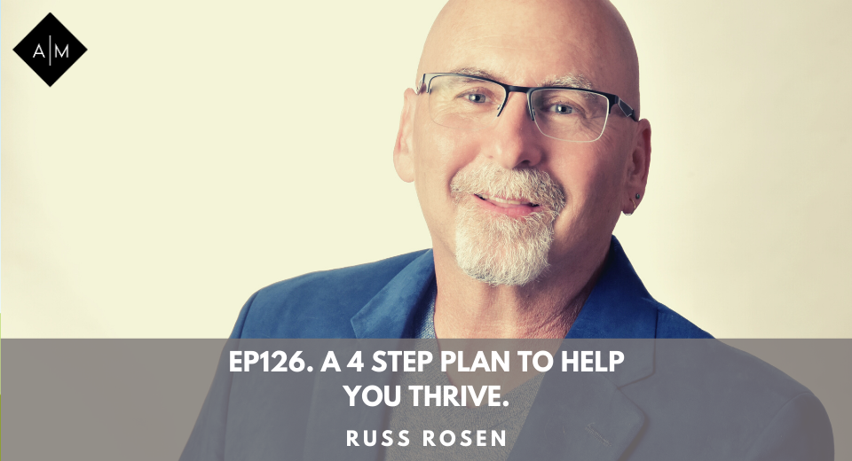 Ep126. A 4 Step Plan To Help You Thrive. Russ Rosen