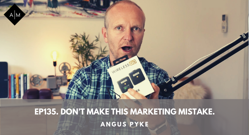 Ep 135. Don’t Make This Marketing Mistake. Angus Pyke