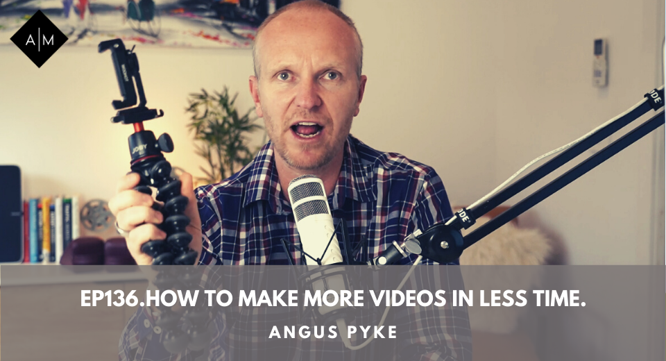 Ep136.How To Make More Videos In Less Time. Angus Pyke