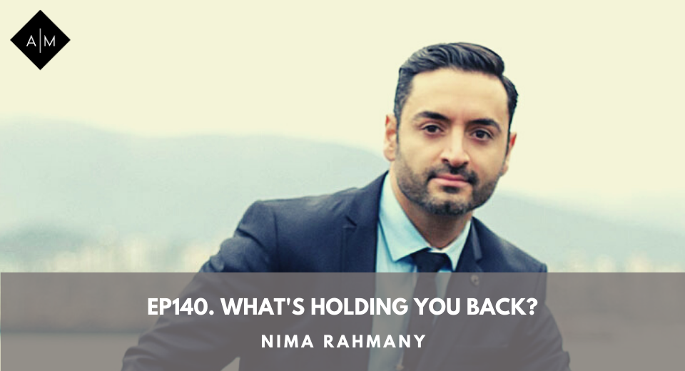 Ep140 What’s Holding You Back? Nima Rahmany
