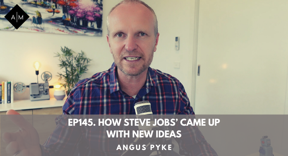 Ep145. How Steve Jobs’ Came Up With New Ideas. Angus Pyke