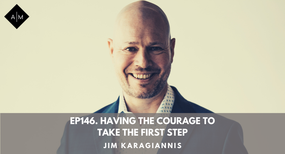 Ep146. Having The Courage To Take The First Step. Jim Karagiannis